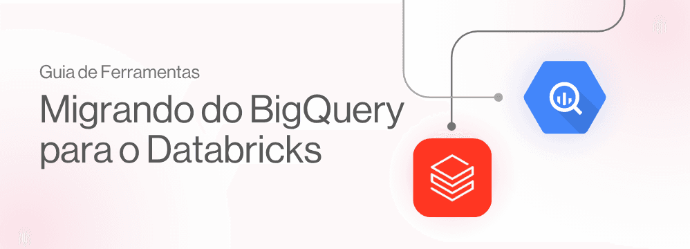 Migrando do BigQuery para o Databricks: Guia de Ferramentas