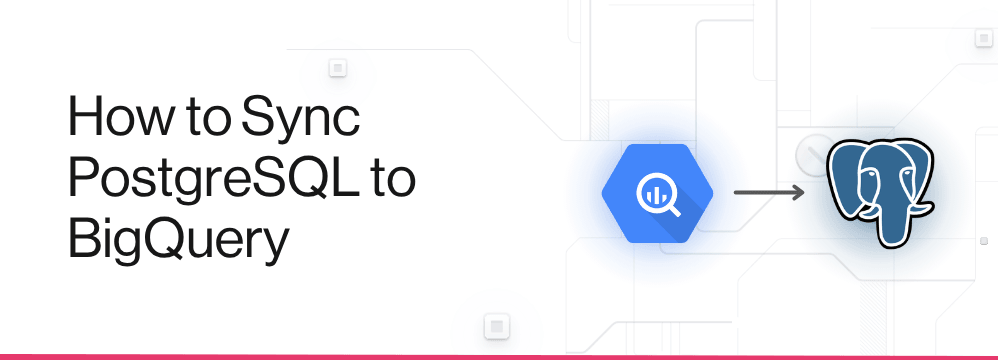 How to Sync PostgreSQL to BigQuery