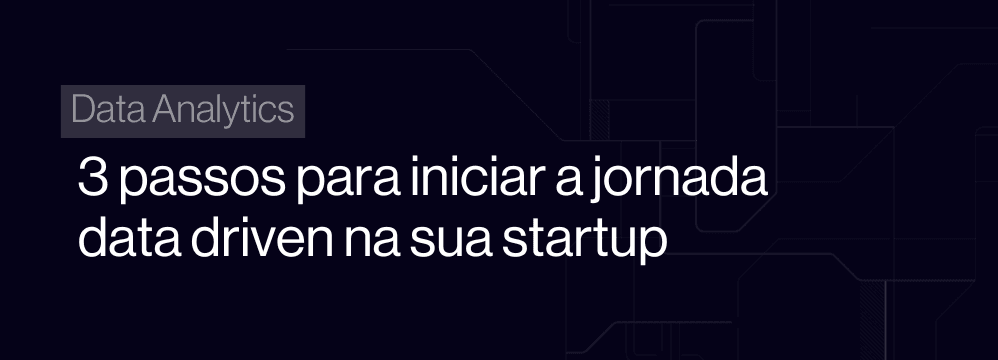 Três passos para iniciar uma operação de data analytics em startups
