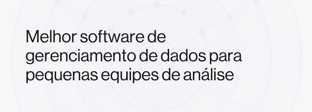 Melhor software de gerenciamento de dados para pequenas equipes de análise